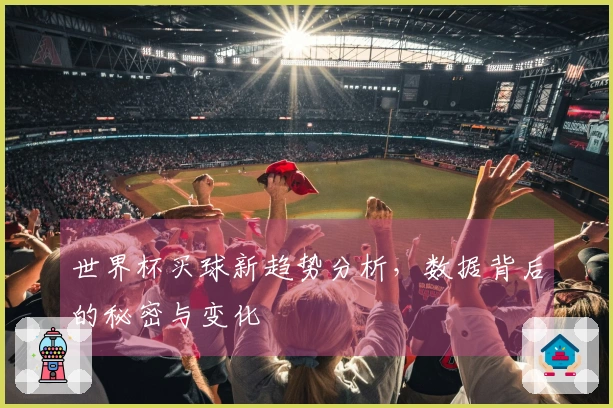 世界杯买球新趋势分析，数据背后的秘密与变化