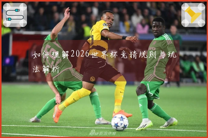 如何理解2026世界杯竞猜规则与玩法解析