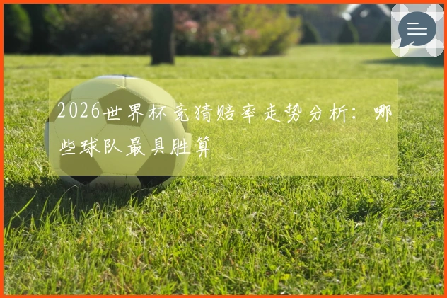2026世界杯竞猜赔率走势分析：哪些球队最具胜算