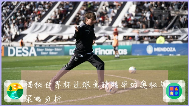 揭秘世界杯让球竞猜赔率的奥秘与策略分析
