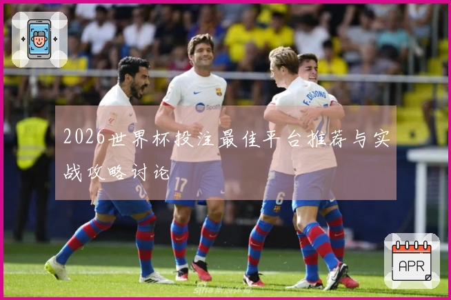 2026世界杯投注最佳平台推荐与实战攻略讨论