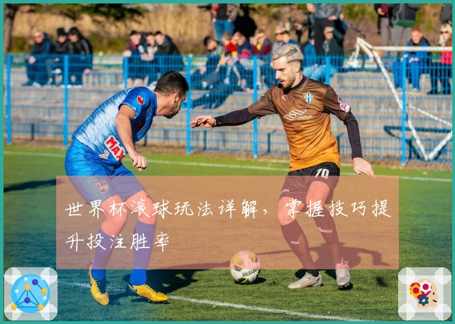 世界杯滚球玩法详解，掌握技巧提升投注胜率