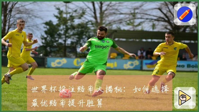 世界杯投注赔率大揭秘：如何选择最优赔率提升胜算