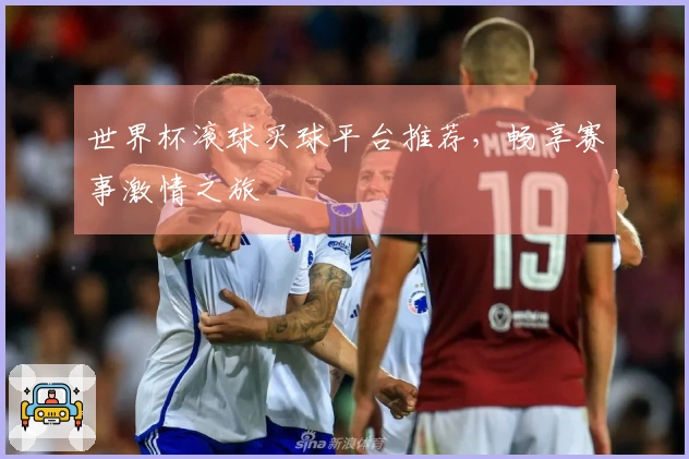 世界杯滚球买球平台推荐，畅享赛事激情之旅