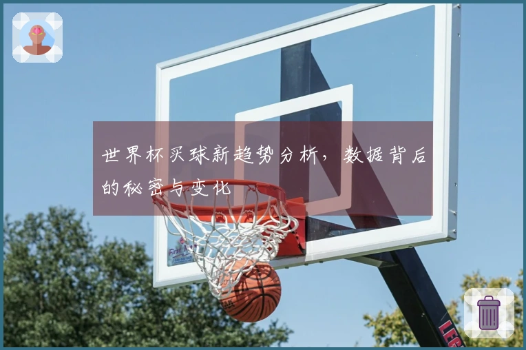 世界杯买球新趋势分析，数据背后的秘密与变化