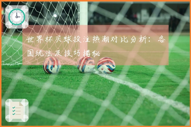 世界杯买球投注热潮对比分析：各国玩法及技巧揭秘