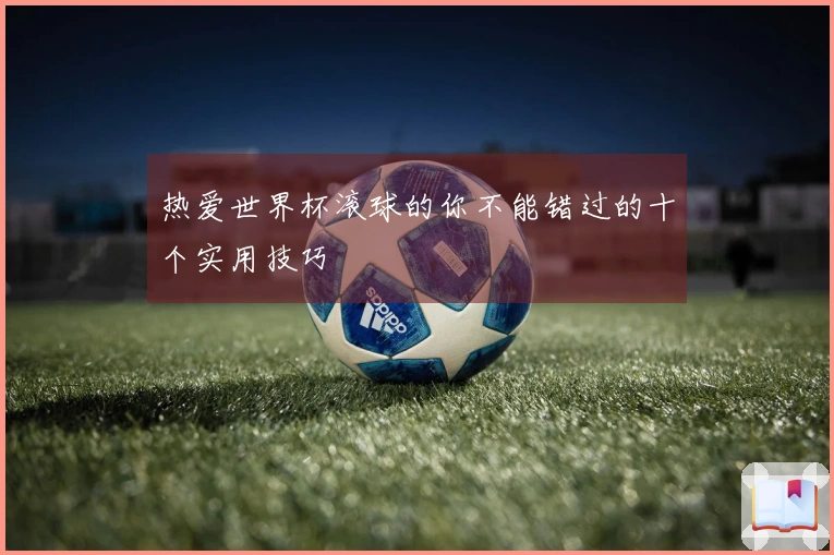 热爱世界杯滚球的你不能错过的十个实用技巧