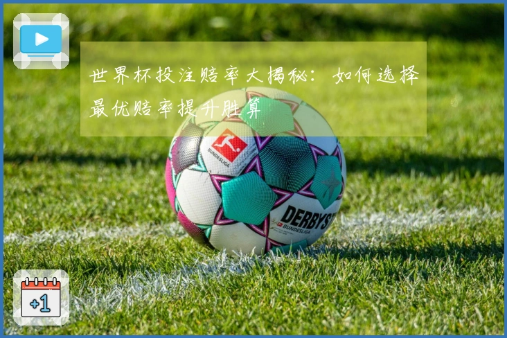 世界杯投注赔率大揭秘：如何选择最优赔率提升胜算