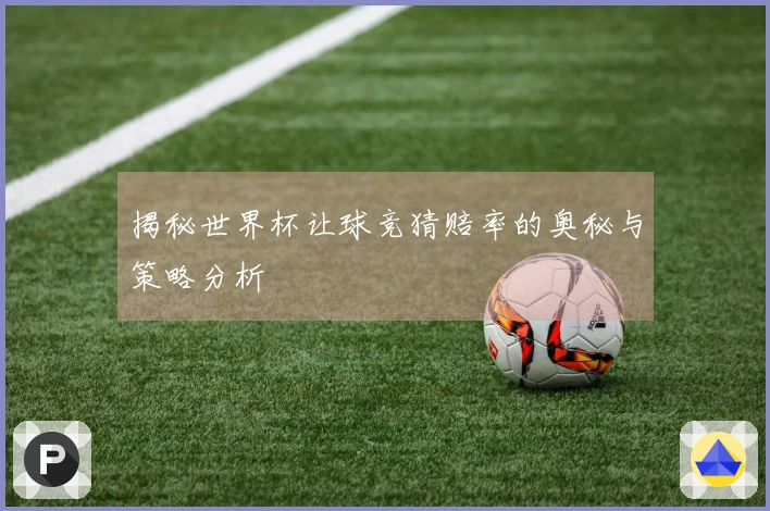 揭秘世界杯让球竞猜赔率的奥秘与策略分析
