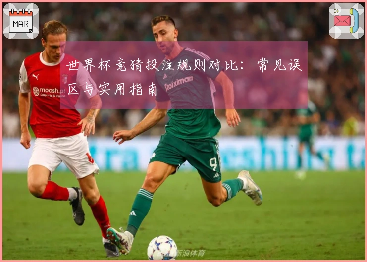 世界杯竞猜投注规则对比：常见误区与实用指南